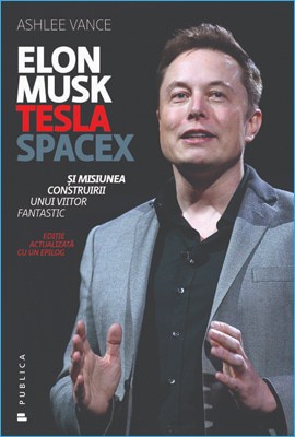 Elon Musk: Tesla, SpaceX și misiunea construirii unui viitor fantastic de Ashlee Vance